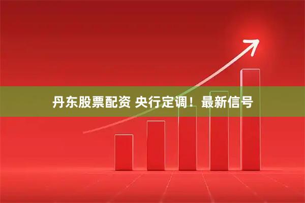 丹东股票配资 央行定调！最新信号